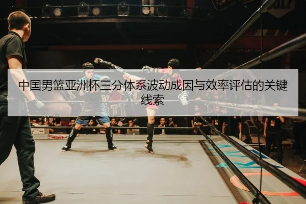 中国男篮亚洲杯三分体系波动成因与效率评估的关键线索