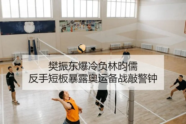 樊振东爆冷负林昀儒 反手短板暴露奥运备战敲警钟